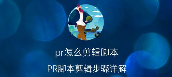 pr怎么剪辑脚本 PR脚本剪辑步骤详解